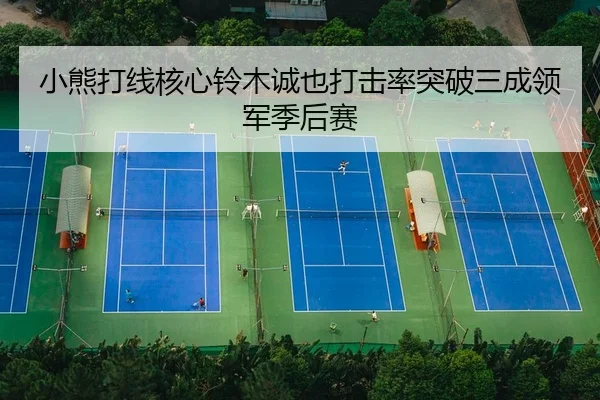小熊打线核心铃木诚也打击率突破三成领军季后赛（leyu）